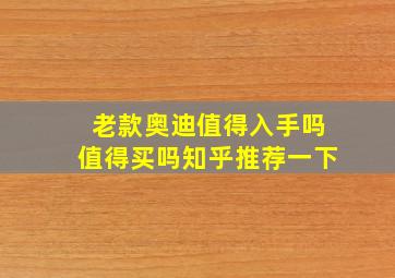 老款奥迪值得入手吗值得买吗知乎推荐一下