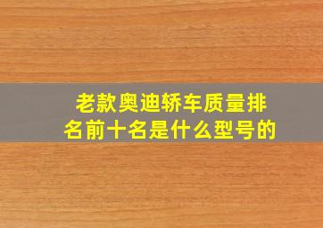 老款奥迪轿车质量排名前十名是什么型号的