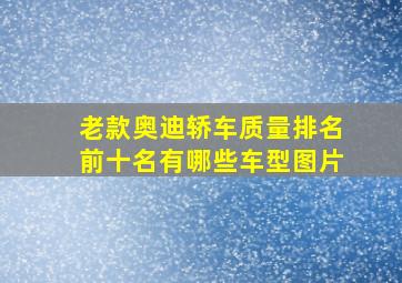 老款奥迪轿车质量排名前十名有哪些车型图片