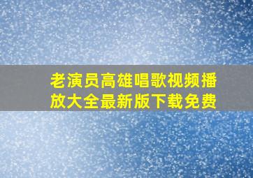 老演员高雄唱歌视频播放大全最新版下载免费