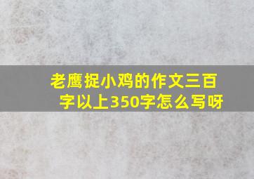 老鹰捉小鸡的作文三百字以上350字怎么写呀