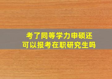 考了同等学力申硕还可以报考在职研究生吗