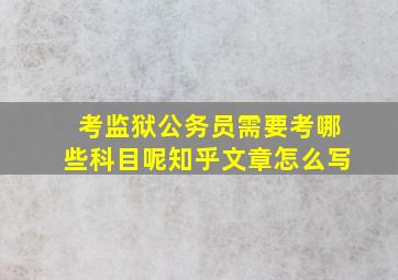 考监狱公务员需要考哪些科目呢知乎文章怎么写