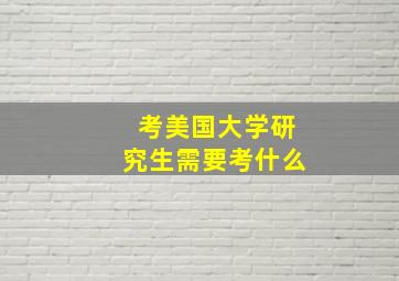 考美国大学研究生需要考什么