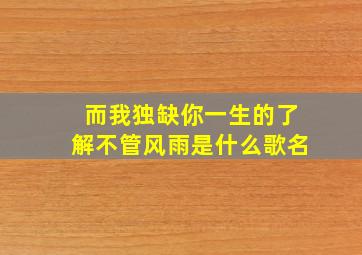 而我独缺你一生的了解不管风雨是什么歌名