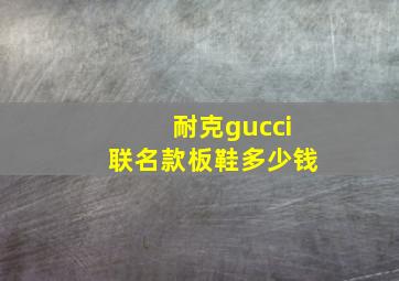 耐克gucci联名款板鞋多少钱