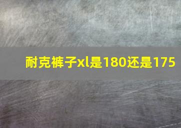 耐克裤子xl是180还是175