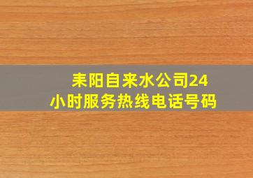 耒阳自来水公司24小时服务热线电话号码