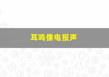 耳鸣像电报声