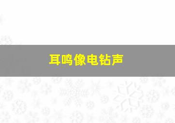 耳鸣像电钻声