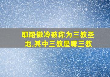 耶路撒冷被称为三教圣地,其中三教是哪三教