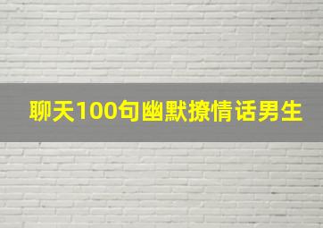 聊天100句幽默撩情话男生