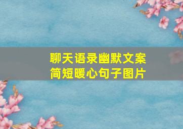 聊天语录幽默文案简短暖心句子图片