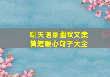 聊天语录幽默文案简短暖心句子大全