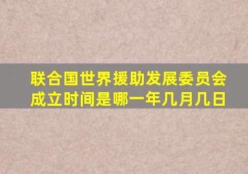 联合国世界援助发展委员会成立时间是哪一年几月几日