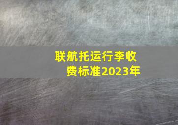 联航托运行李收费标准2023年