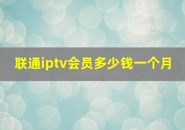 联通iptv会员多少钱一个月