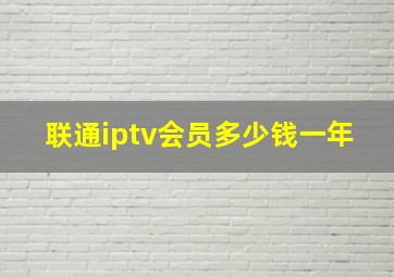 联通iptv会员多少钱一年