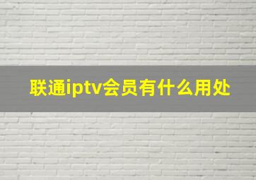 联通iptv会员有什么用处