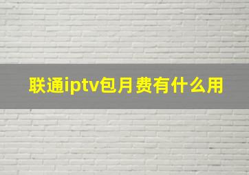 联通iptv包月费有什么用