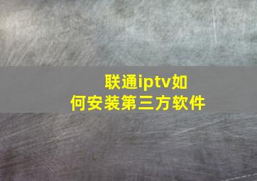 联通iptv如何安装第三方软件