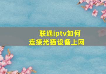 联通iptv如何连接光猫设备上网