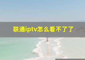 联通iptv怎么看不了了