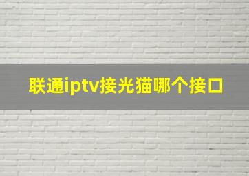 联通iptv接光猫哪个接口