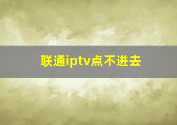 联通iptv点不进去