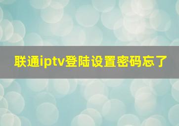 联通iptv登陆设置密码忘了