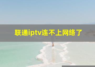 联通iptv连不上网络了