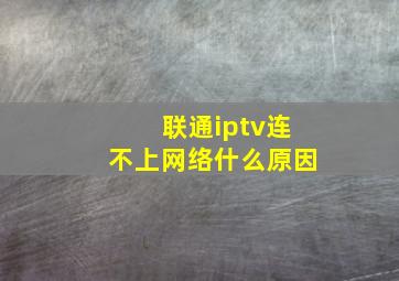 联通iptv连不上网络什么原因