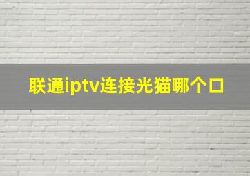 联通iptv连接光猫哪个口