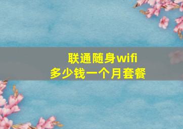 联通随身wifi多少钱一个月套餐