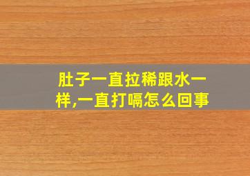 肚子一直拉稀跟水一样,一直打嗝怎么回事