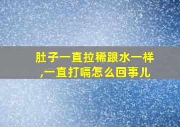 肚子一直拉稀跟水一样,一直打嗝怎么回事儿