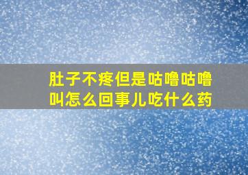 肚子不疼但是咕噜咕噜叫怎么回事儿吃什么药