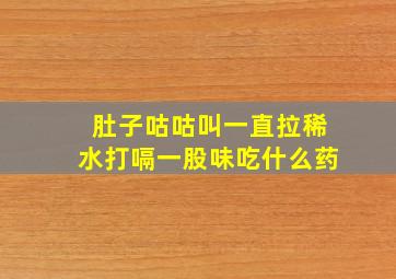 肚子咕咕叫一直拉稀水打嗝一股味吃什么药