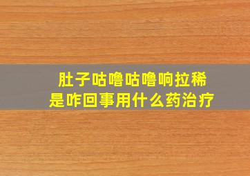 肚子咕噜咕噜响拉稀是咋回事用什么药治疗