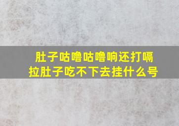 肚子咕噜咕噜响还打嗝拉肚子吃不下去挂什么号