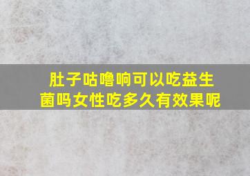 肚子咕噜响可以吃益生菌吗女性吃多久有效果呢