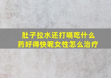 肚子拉水还打嗝吃什么药好得快呢女性怎么治疗