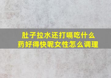 肚子拉水还打嗝吃什么药好得快呢女性怎么调理