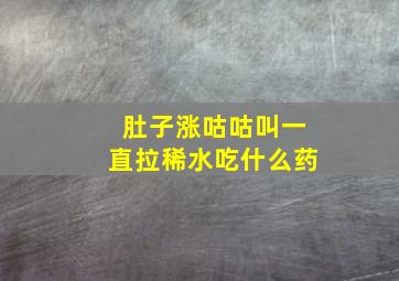 肚子涨咕咕叫一直拉稀水吃什么药