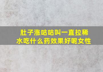 肚子涨咕咕叫一直拉稀水吃什么药效果好呢女性