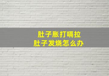 肚子胀打嗝拉肚子发烧怎么办