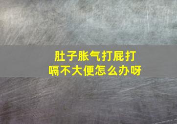 肚子胀气打屁打嗝不大便怎么办呀