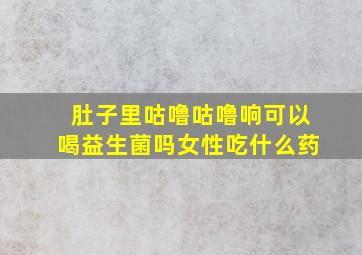 肚子里咕噜咕噜响可以喝益生菌吗女性吃什么药