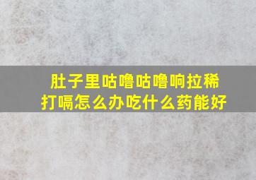 肚子里咕噜咕噜响拉稀打嗝怎么办吃什么药能好