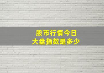 股市行情今日大盘指数是多少